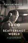 Brett, Brian Brett,  Brett Brian - Tuco and the Scattershot World - A Life with Birds