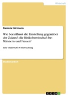 Daniela Hörmann - Wie beeinflusst die Einstellung gegenüber der Zukunft die Risikobereitschaft bei Männern und Frauen?