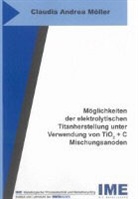 Claudia Andrea Möller - Möglichkeiten der elektrolytischen Titanherstellung unter Verwendung von TiO2 + C Mischungsanoden