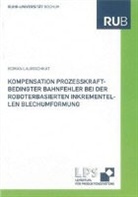 Roman Laurischkat - Kompensation prozesskraftbedingter Bahnfehler bei der roboterbasierten inkrementellen Blechumformung