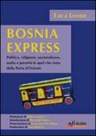 Luca Leone - Bosnia express. Politica, religione, nazionalismo e povertà in quel che resta della porta d'Oriente
