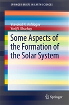 Vsevolod Anfilogov, Vsevolod N Anfilogov, Vsevolod N. Anfilogov, Yurij V Khachay, Yurij V. Khachay - Some Aspects of the Formation of the Solar System