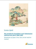 Gustav Spiess - Die preußische Expedition nach Südostasien während der Jahre 1860-1862
