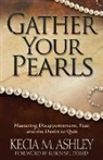 Kecia Ashley - Gather Your Pearls: Mastering Disappointment, Fear and the Desire to Quit