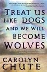 Carolyn Chute, Chute Carolyn - Treat Us Like Dogs and We Will Become Wolves