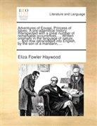 Eliza Fowler Haywood - Adventures of Eovaai, Princess of Ijaveo. A pre-adamitical history. Interspersed with a great number of remarkable occurrences, ... Written originally in the language of nature, ... and now retranslated into English, by the son of a mandari