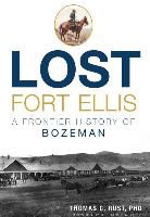 Dr Thomas C. Rust, Phd Thomas C. Rust, Thomas C. Rust, Thomas C. Rust Phd - Lost Fort Ellis: A Frontier History of Bozeman