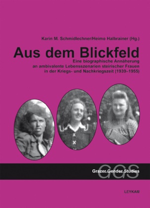 Heimo Halbrainer, Karin Schmidlechner-Lienhart, Karin M. Schmidlechner-Lienhart, Karin Schmidlehner-Lienhart - Aus dem Blickfeld Eine biographische Annäherung an ambivalente Lebensszenarien steirischer Frauen in der Kriegs- und Nachkriegszeit