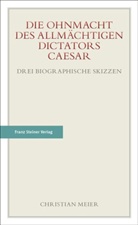 Christian Meier - Die Ohnmacht des allmächtigen Dictators Caesar