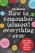 Rob Eastaway - How to Remember (Almost) Everything, Ever!