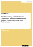 Said Mhamka - Die Finanzierung von Unternehmen. Maßnahmen der Liquiditätsplanung bei kleinen, mittelgroßen und großen Unternehmen