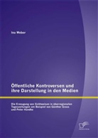 Ina Weber - Öffentliche Kontroversen und ihre Darstellung in den Medien: Die Erzeugung von Sichtweisen in überregionalen Tageszeitungen am Beispiel von Günter Grass und Peter Handke