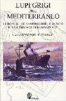 Enrico Cernigoi, Paolo Pozzato - Lupi grigi nel Mediterraneo. Le imprese dei sommergibili tedeschi nella prima guerra mondiale
