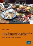Felix Weber - Geschichte der Speisen und Getränke, der Tischsitten und Tafelfreuden