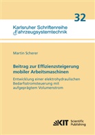 Martin Scherer - Beitrag zur Effizienzsteigerung mobiler Arbeitsmaschinen: Entwicklung einer elektrohydraulischen Bedarfsstromsteuerung mit aufgeprägtem Volumenstrom