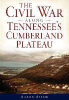 Aaron Astor - The Civil War Along Tennessee's Cumberland Plateau
