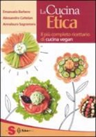 Emanuela Barbero, Alessandro Cattelan, Annalaura Sagramora - La cucina etica. Il più completo ricettario di cucina vegan