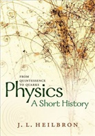 John L. Heilbron, Heilbron John L. - Physics: A Short History From Quintessence to Quarks