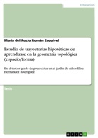 María del Rocío Román Esquivel - Estudio de trayectorias hipotéticas de aprendizaje en la geometría topológica (espacio/forma)