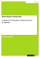 Amina Khalid, Aneeq Zafar, Aneeqa Zafar - A Study on L2 Teachers' beliefs about L1 in Pakistan