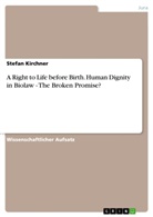 Stefan Kirchner - A Right to Life before Birth. Human Dignity in Biolaw - The Broken Promise?