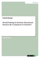 Fredrick Mwangi - Should Training In Inclusive Educational Practices Be Compulsory To Teachers?