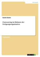 Sascha Kasten - Outsourcing im Rahmen der Fertigungsorganisation