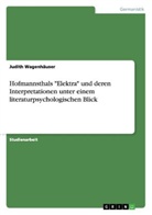 Judith Wagenhäuser - Hofmannsthals "Elektra" und deren Interpretationen unter einem literaturpsychologischen Blick