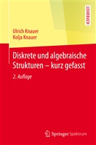 Kolja Knauer, Ulric Knauer, Ulrich Knauer - Diskrete und algebraische Strukturen - kurz gefasst