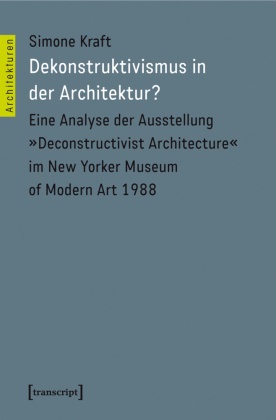 Simone Kraft - Dekonstruktivismus in der Architektur? Eine Analyse der Ausstellung "Deconstructivist Architecture" im New Yorker Museum of Modern Art 1988