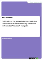 Nora Schrader - Golden Rice. Ein gentechnisch verändertes Lebensmittel zur Eindämmung eines weit verbreiteten Vitamin A-Mangels?
