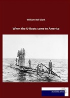 William Bell Clark - When the U-Boats came to America