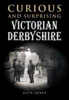 Glyn Jones - Curious and Surprising Victorian Derbyshire
