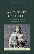 Henry Stead, Henry (Leverhulme Early Career Research Fel Stead, Stead Henry - Cockney Catullus