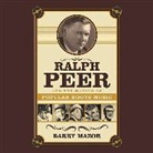 Barry Mazor, Dom Flemons, Barry Mazor, Ketch Secor - Ralph Peer and the Making of Popular Roots Music (Hörbuch)
