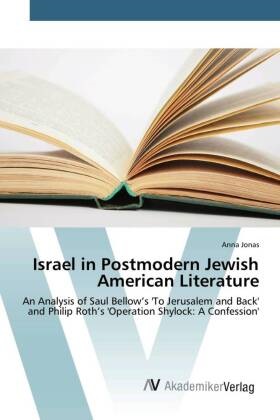 Anna Jonas - Israel in Postmodern Jewish American Literature An Analysis of Saul Bellow's 'To Jerusalem and Back' and Philip Roth's 'Operation Shylock: A Confession'