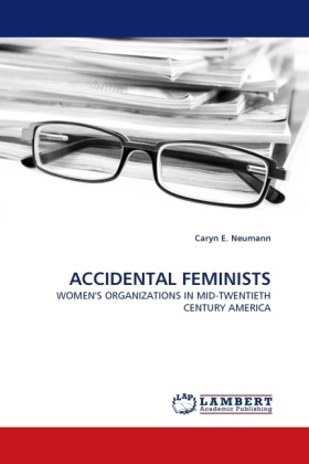 Caryn E Neumann, Caryn E. Neumann - ACCIDENTAL FEMINISTS WOMEN'S ORGANIZATIONS IN MID-TWENTIETH CENTURY AMERICA