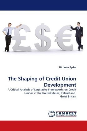 Nicholas Ryder - The Shaping of Credit Union Development A Critical Analysis of Legislative Frameworks on Credit Unions in the United States, Ireland and Great Britain