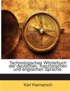 Karl Karmarsch - Technologisches Wörterbuch Der Deutschen, Französischen Und Englischen Sprache: Mit Bezug Auf Gewerbe, Physik, Chemie, Nautik, Bergbau, Mineralogie Und Sonstige Mechanische Und Industrielle Wissenschaften, Volume 1