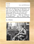 A. Jones - The art of playing at skittles: or, the laws of nine-pins displayed. Shewing both the old and new methods of forming general goes and tips, ... Also an address to publicans, ... By A. Jones, Esq.