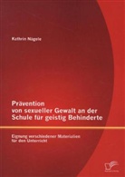 Kathrin Nägele - Prävention von sexueller Gewalt an der Schule für geistig Behinderte: Eignung verschiedener Materialien für den Unterricht