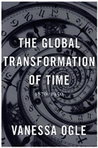 Vanessa Ogle - The Global Transformation of Time