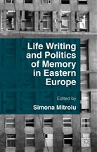 Simona Mitroiu, Simon Mitroiu, Simona Mitroiu - Life Writing and Politics of Memory in Eastern Europe