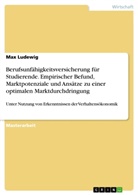 Max Ludewig - Berufsunfähigkeitsversicherung für Studierende. Empirischer Befund, Marktpotenziale und Ansätze zu einer optimalen Marktdurchdringung