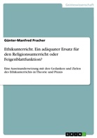 Günter-Manfred Pracher - Ethikunterricht. Ein adäquater Ersatz für den Religionsunterricht oder Feigenblattfunktion?