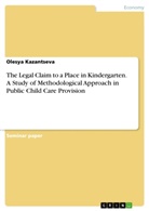 Olesya Kazantseva - The Legal Claim to a Place in Kindergarten. A Study of Methodological Approach in Public Child Care Provision