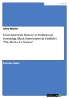 Alina Degünther, Alina Müller - From American History to Hollywood Screening. Black Stereotypes in Griffith's "The Birth of a Nation"