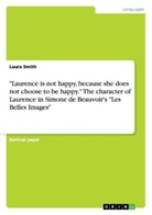 Laura Smith - "Laurence is not happy, because she does not choose to be happy." The character of Laurence in Simone de Beauvoir's "Les Belles Images"