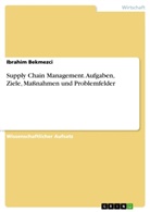Ibrahim Bekmezci - Supply Chain Management. Aufgaben, Ziele, Maßnahmen und Problemfelder
