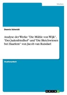 Dennis Schmidt - Analyse der Werke "Die Mühle von Wijk", "Der Judenfriedhof" und "Die Bleichwiesen bei Haarlem" von Jacob van Ruisdael